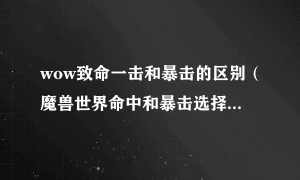 wow致命一击和暴击的区别（魔兽世界命中和暴击选择）「科普」