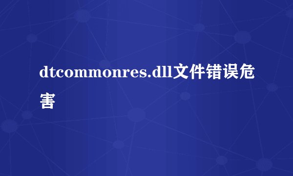 dtcommonres.dll文件错误危害