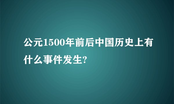 公元1500年前后中国历史上有什么事件发生?