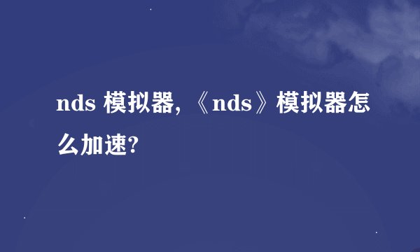 nds 模拟器, 《nds》模拟器怎么加速?