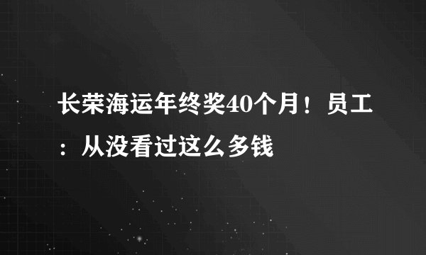 长荣海运年终奖40个月！员工：从没看过这么多钱