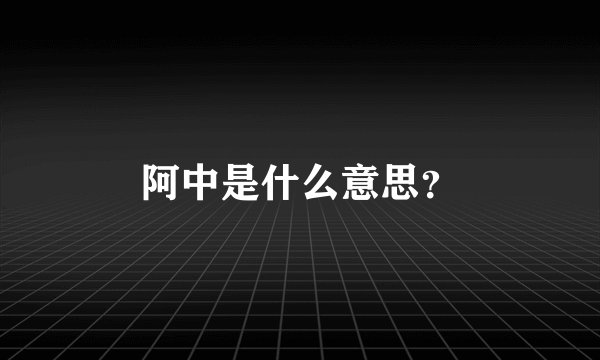 阿中是什么意思？