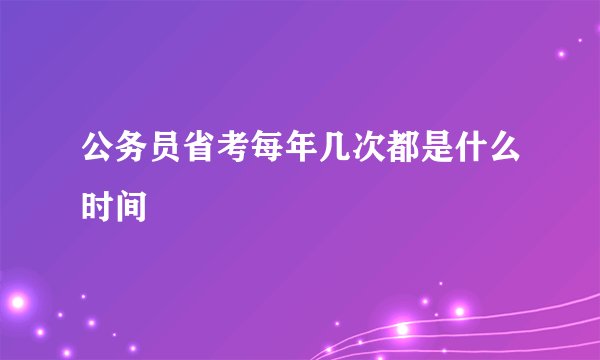 公务员省考每年几次都是什么时间