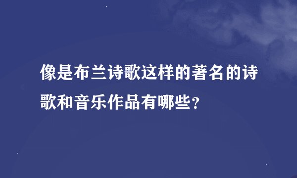 像是布兰诗歌这样的著名的诗歌和音乐作品有哪些？