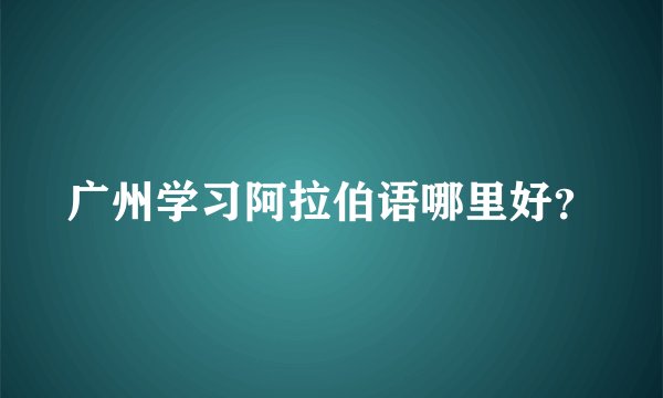 广州学习阿拉伯语哪里好？