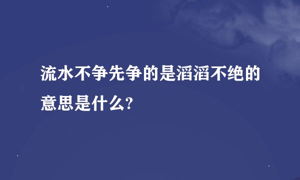 流水不争先争的是滔滔不绝的意思是什么?
