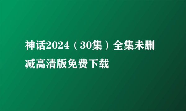 神话2024（30集）全集未删减高清版免费下载