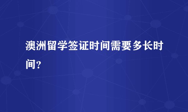 澳洲留学签证时间需要多长时间？
