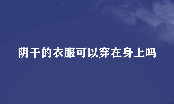 阴干的衣服可以穿在身上吗