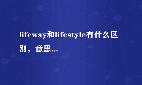 lifeway和lifestyle有什么区别，意思一样啊。我没找到他们的具体用法，麻烦高手举例