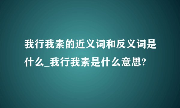 我行我素的近义词和反义词是什么_我行我素是什么意思?