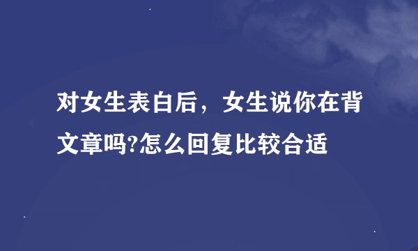 对女生表白后，女生说你在背文章吗?怎么回复比较合适