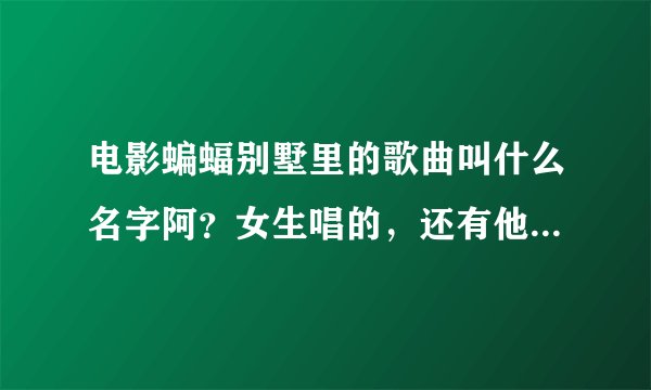 电影蝙蝠别墅里的歌曲叫什么名字阿？女生唱的，还有他们排练时唱的歌