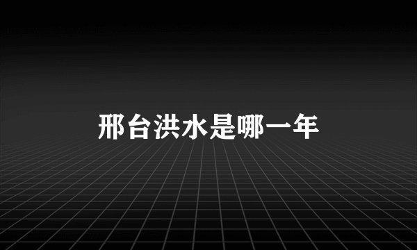 邢台洪水是哪一年