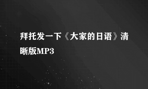 拜托发一下《大家的日语》清晰版MP3