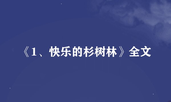 《1、快乐的杉树林》全文