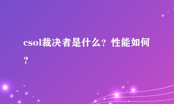 csol裁决者是什么？性能如何？