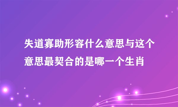 失道寡助形容什么意思与这个意思最契合的是哪一个生肖