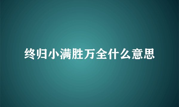 终归小满胜万全什么意思