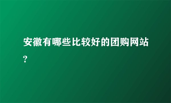 安徽有哪些比较好的团购网站?