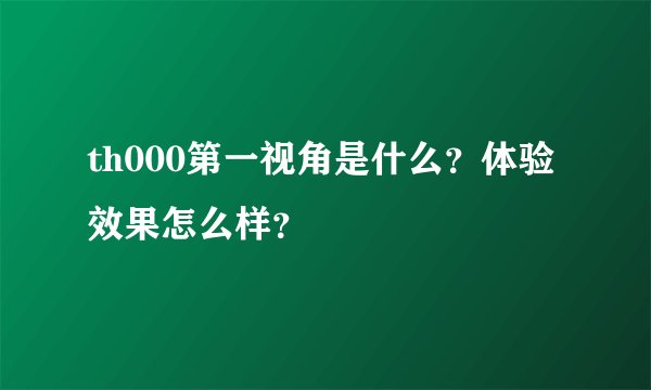 th000第一视角是什么？体验效果怎么样？