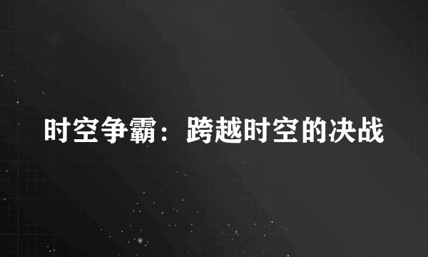 时空争霸:跨越时空的决战