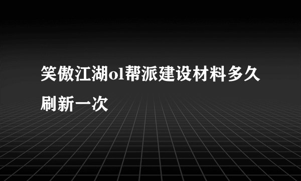 笑傲江湖ol帮派建设材料多久刷新一次
