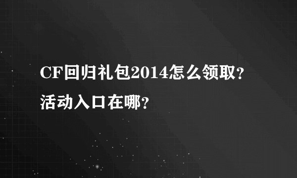 CF回归礼包2014怎么领取？活动入口在哪？