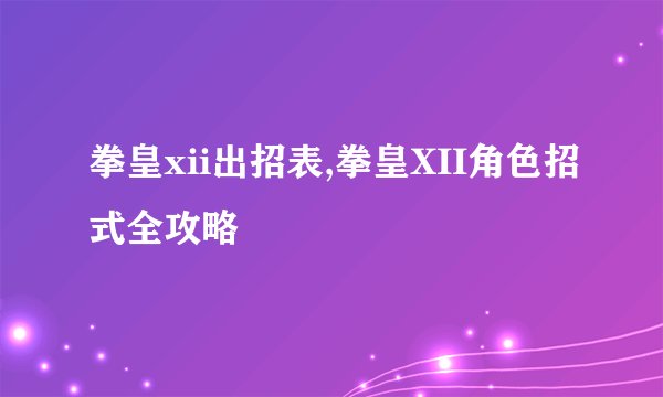 拳皇xii出招表,拳皇XII角色招式全攻略