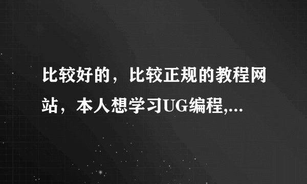 比较好的，比较正规的教程网站，本人想学习UG编程,Mastcam编程等