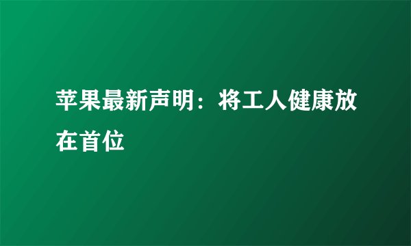 苹果最新声明：将工人健康放在首位