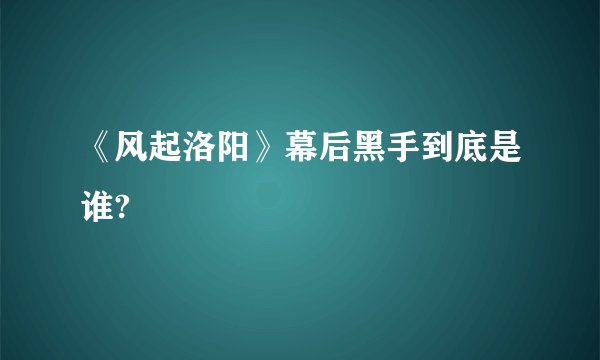 《风起洛阳》幕后黑手到底是谁?