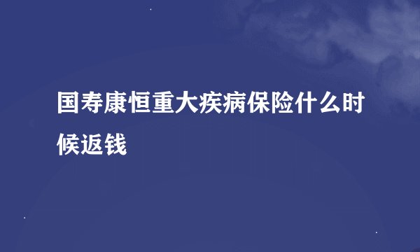国寿康恒重大疾病保险什么时候返钱