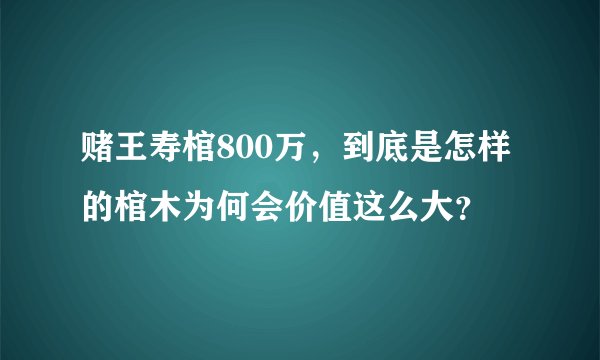 赌王寿棺800万，到底是怎样的棺木为何会价值这么大？