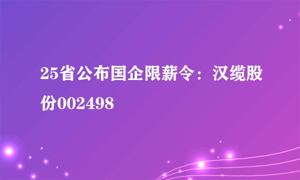25省公布国企限薪令：汉缆股份002498