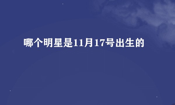 哪个明星是11月17号出生的