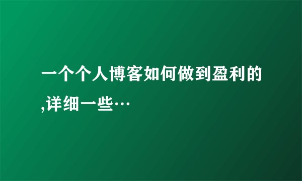 一个个人博客如何做到盈利的,详细一些…