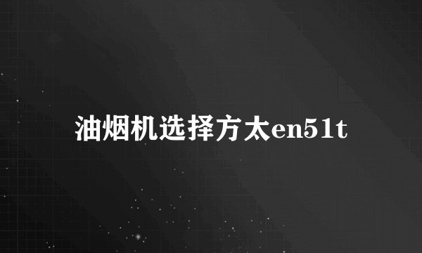 油烟机选择方太en51t