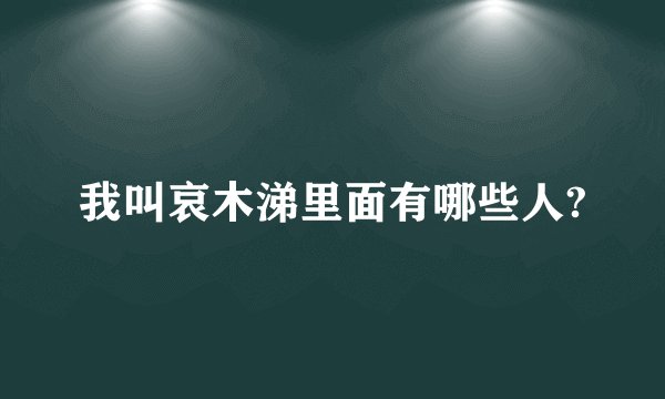 我叫哀木涕里面有哪些人?