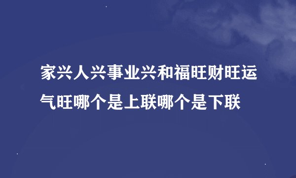 家兴人兴事业兴和福旺财旺运气旺哪个是上联哪个是下联