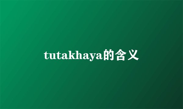 tutakhaya的含义