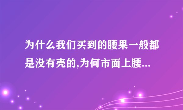 为什么我们买到的腰果一般都是没有壳的,为何市面上腰果很少有带壳出售？