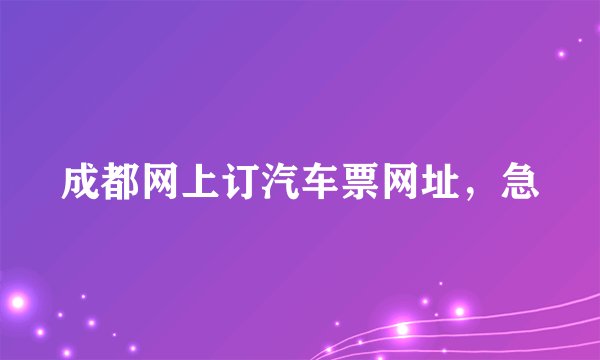 成都网上订汽车票网址，急