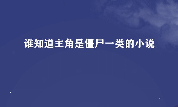 谁知道主角是僵尸一类的小说