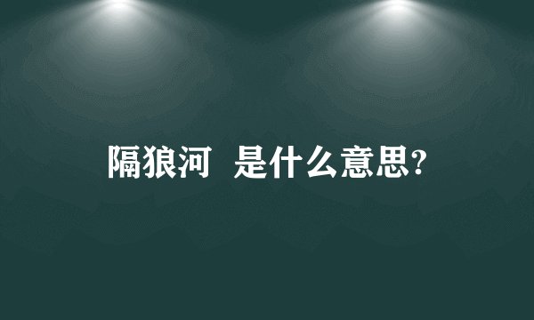隔狼河  是什么意思?