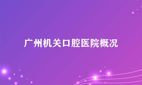 广州机关口腔医院概况
