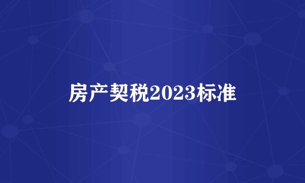 房产契税2023标准