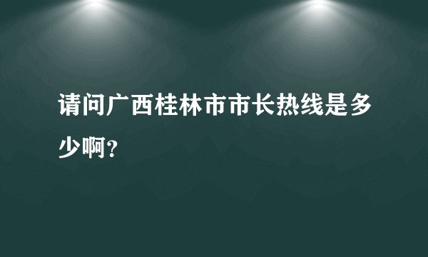 请问广西桂林市市长热线是多少啊？