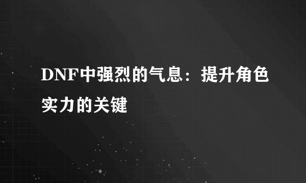 DNF中强烈的气息：提升角色实力的关键