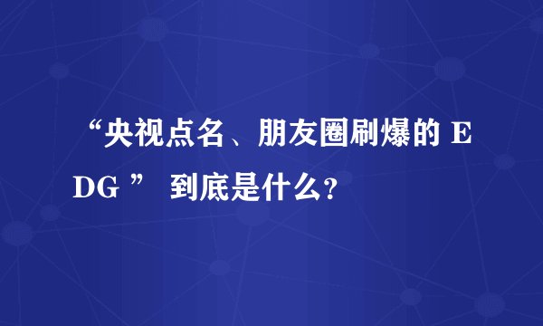 “央视点名、朋友圈刷爆的 EDG ” 到底是什么？